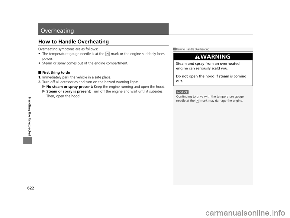 HONDA PILOT 2016 3.G Owners Manual 622
Handling the Unexpected
Overheating
How to Handle Overheating
Overheating symptoms are as follows:
•The temperature gauge needle is at the   mark or the engine suddenly loses 
power.
• Steam o