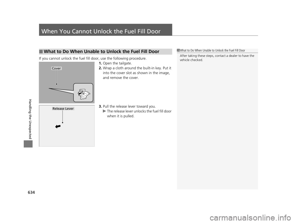 HONDA PILOT 2016 3.G Owners Manual 634
Handling the Unexpected
When You Cannot Unlock the Fuel Fill Door
If you cannot unlock the fuel fill door, use the following procedure.1.Open the tailgate.
2. Wrap a cloth around the built-in key.