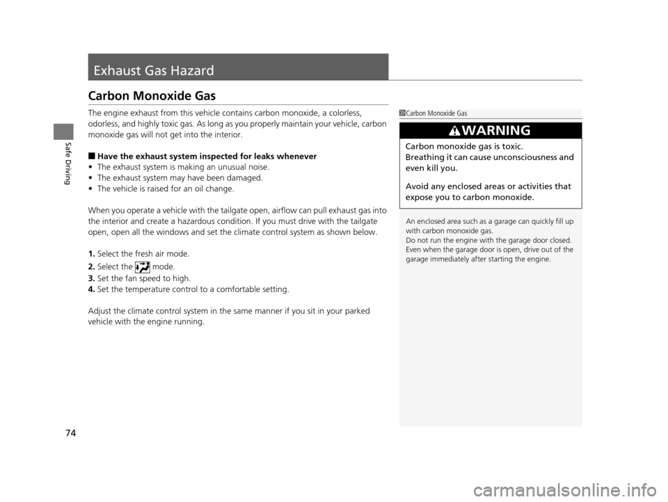 HONDA PILOT 2016 3.G Owners Manual 74
Safe Driving
Exhaust Gas Hazard
Carbon Monoxide Gas
The engine exhaust from this vehicle contains carbon monoxide, a colorless, 
odorless, and highly toxic gas. As long as you properly maintain you