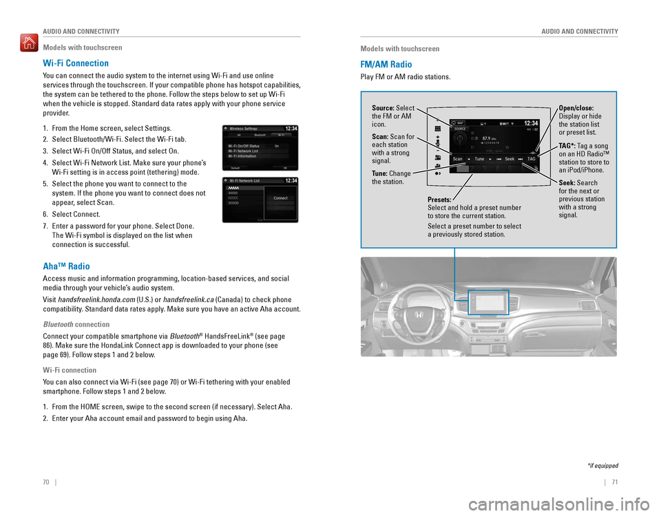 HONDA PILOT 2016 3.G Quick Guide 70    ||    71
       AUDIO AND CONNECTIVITY
AUDIO AND CONNECTIVITY
Models with touchscreen
FM/AM Radio 
Play FM or AM radio stations.
Source: Select 
the FM or AM 
icon.
Tune: Change 
the station.
Se