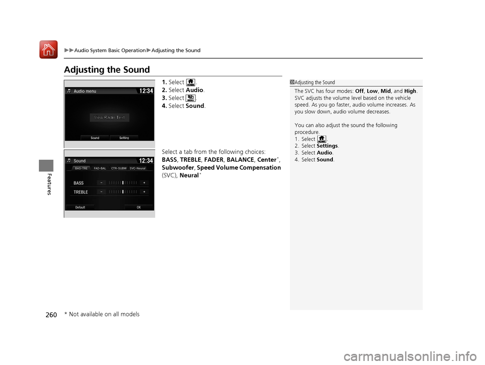 HONDA PILOT 2017 3.G Owners Manual 260
uuAudio System Basic Operation uAdjusting the Sound
Features
Adjusting the Sound
1. Select .
2. Select  Audio .
3. Select .
4. Select  Sound .
Select a tab from the following choices:
BASS , TREBL