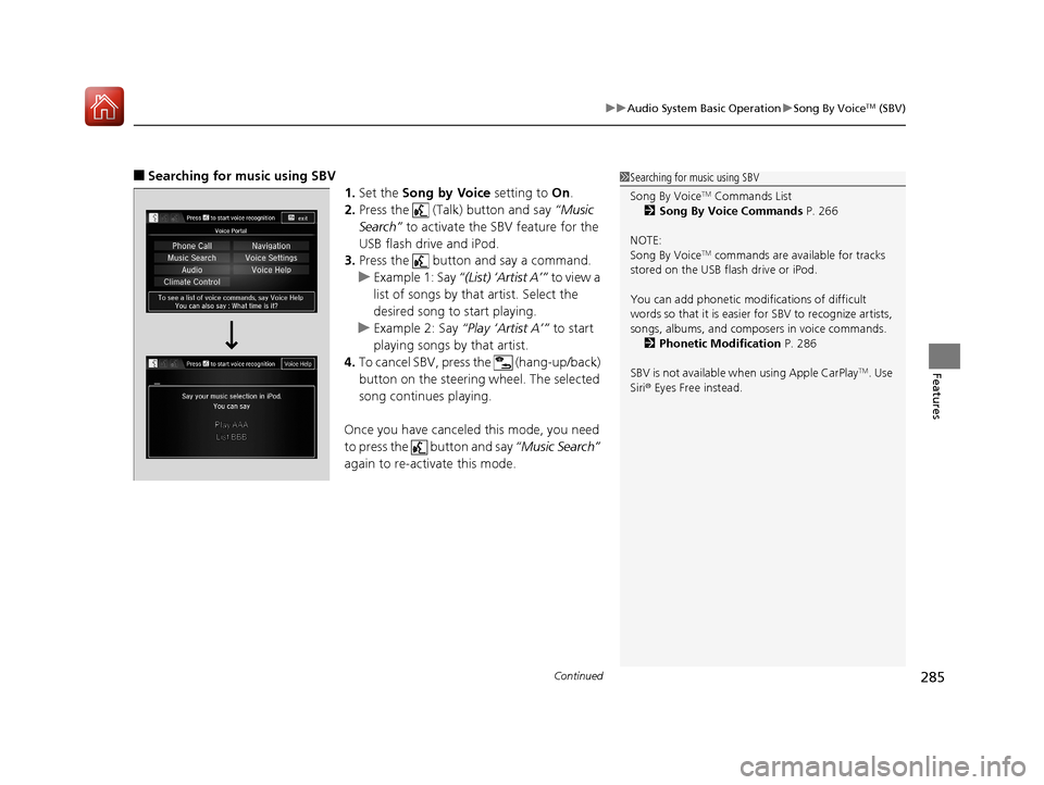 HONDA PILOT 2017 3.G Owners Manual Continued285
uuAudio System Basic Operation uSong By VoiceTM (SBV)
Features
■Searching for music using SBV
1.Set the  Song by Voice  setting to On.
2. Press the   (Talk) button and say  “Music 
Se