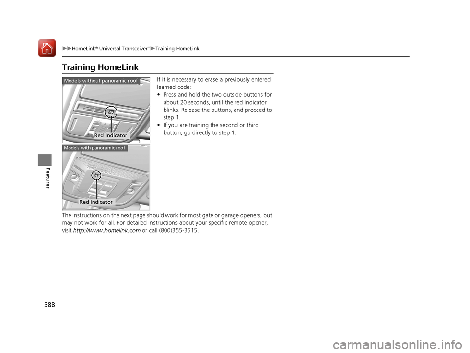 HONDA PILOT 2017 3.G Owners Manual 388
uuHomeLink ® Universal Transceiver*u Training HomeLink
Features
Training HomeLink
If it is necessary to erase a previously entered 
learned code:
• Press and hold the two outside buttons for 
a