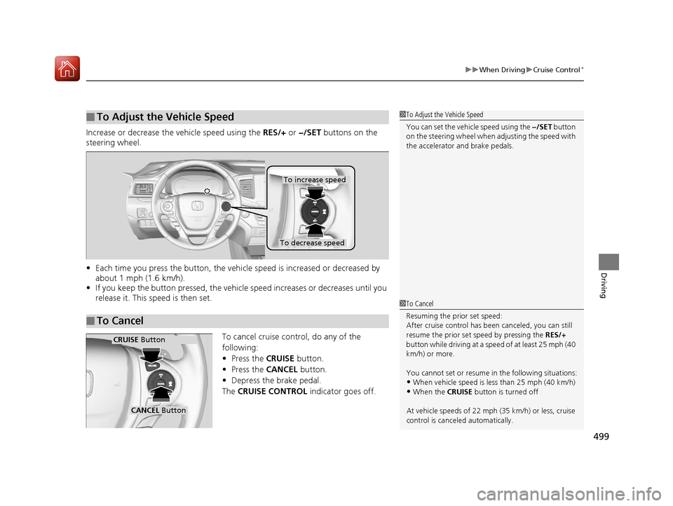 HONDA PILOT 2017 3.G Owners Manual 499
uuWhen Driving uCruise Control*
Driving
Increase or decrease the vehicle speed using the  RES/+ or −/SET  buttons on the 
steering wheel.
• Each time you press the button, the vehicl e speed i