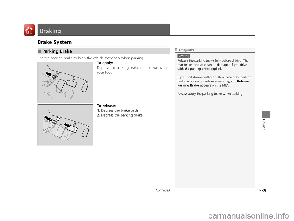 HONDA PILOT 2017 3.G Owners Manual 539Continued
Driving
Braking
Brake System
Use the parking brake to keep the vehicle stationary when parking.
To apply:
Depress the parking brake pedal down with 
your foot.
To release:
1. Depress the 