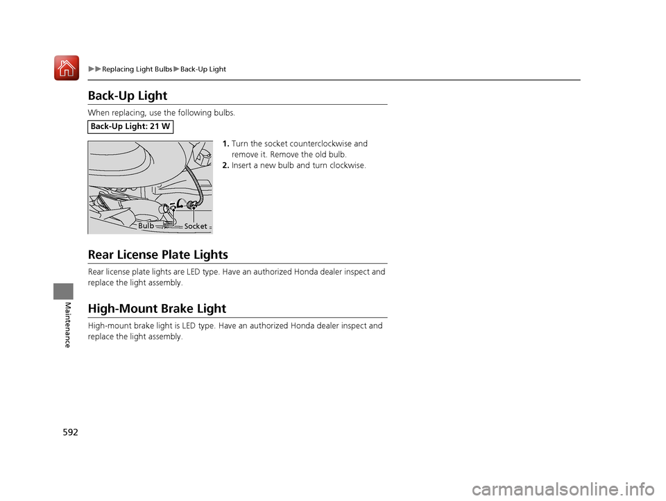 HONDA PILOT 2017 3.G Owners Manual 592
uuReplacing Light Bulbs uBack-Up Light
Maintenance
Back-Up Light
When replacing, use the following bulbs.
1.Turn the socket counterclockwise and 
remove it. Remove the old bulb.
2. Insert a new bu