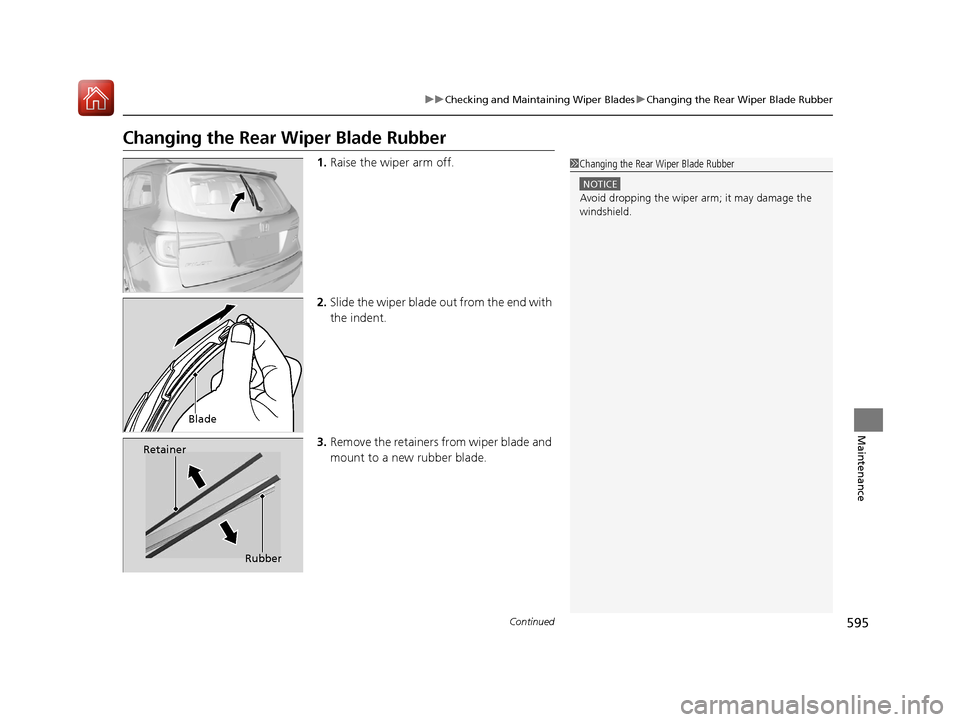 HONDA PILOT 2017 3.G Owners Manual 595
uuChecking and Maintaining Wiper Blades uChanging the Rear Wiper Blade Rubber
Continued
Maintenance
Changing the Rear  Wiper Blade Rubber
1.Raise the wiper arm off.
2. Slide the wiper blade out fr