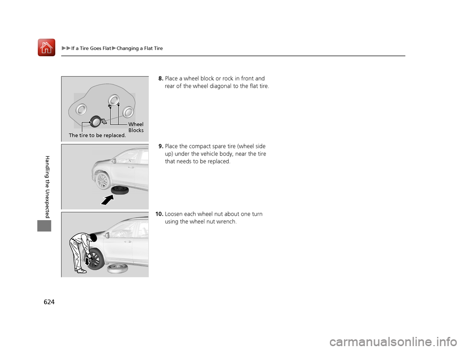 HONDA PILOT 2017 3.G Owners Manual 624
uuIf a Tire Goes Flat uChanging a Flat Tire
Handling the Unexpected
8. Place a wheel block or rock in front and 
rear of the wheel diagonal to the flat tire.
9. Place the compact spare tire (wheel