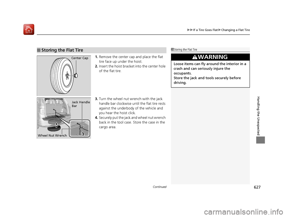 HONDA PILOT 2017 3.G Owners Manual Continued627
uuIf a Tire Goes Flat uChanging a Flat Tire
Handling the Unexpected
1. Remove the center cap and place the flat 
tire face up under the hoist.
2. Insert the hoist bracke t into the center