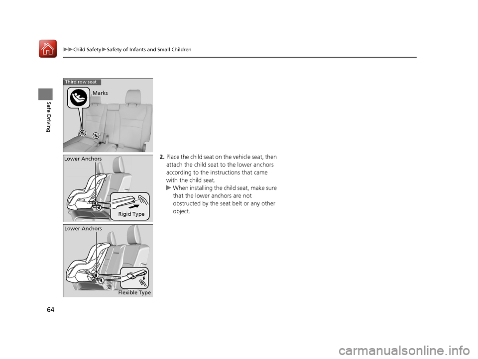 HONDA PILOT 2017 3.G Owners Manual 64
uuChild Safety uSafety of Infants and Small Children
Safe Driving
2. Place the child seat on the vehicle seat, then 
attach the child seat  to the lower anchors 
according to the instructions that 