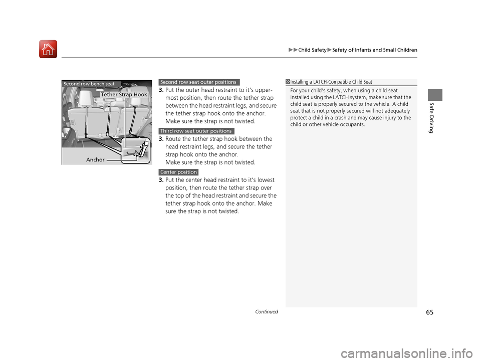 HONDA PILOT 2017 3.G Owners Manual Continued65
uuChild Safety uSafety of Infants and Small Children
Safe Driving
3. Put the outer head restraint to it’s upper-
most position, then route the tether strap 
between the head restraint le