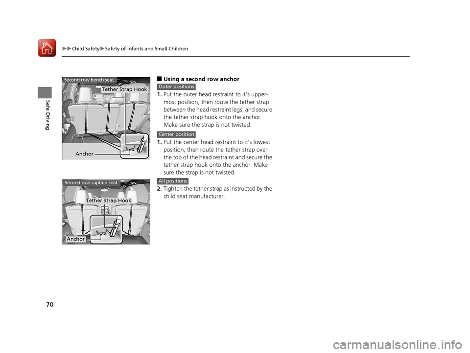 HONDA PILOT 2017 3.G Owners Manual 70
uuChild Safety uSafety of Infants and Small Children
Safe Driving
■Using a second row anchor
1. Put the outer head restraint to it’s upper-
most position, then route the tether strap 
between t