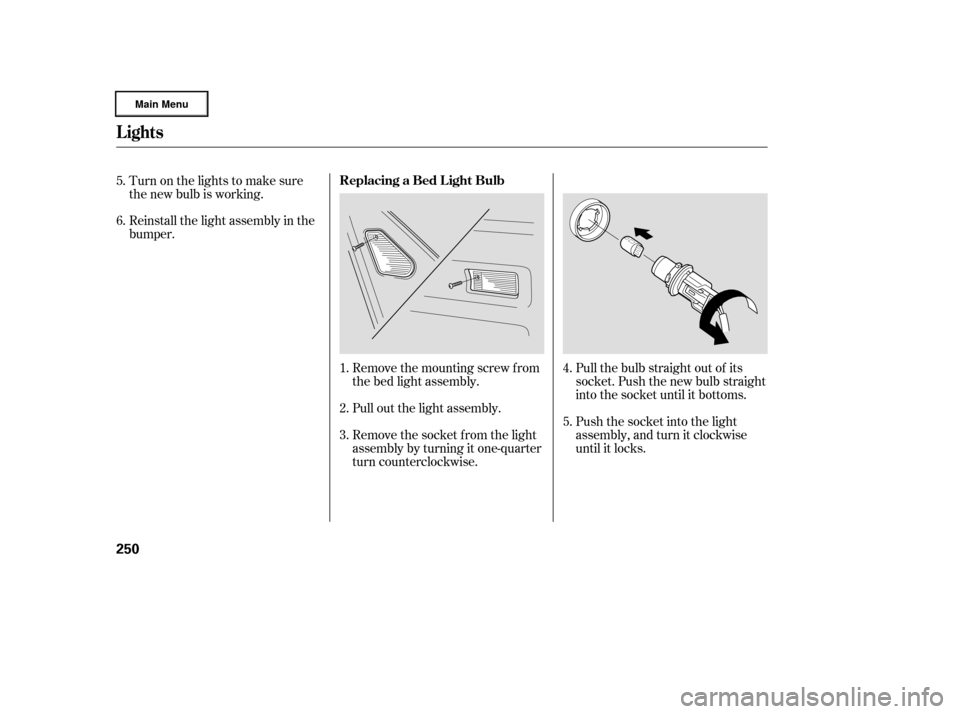 HONDA RIDGELINE 2006 1.G Owners Manual Pull the bulb straight out of its
socket. Push the new bulb straight
into the socket until it bottoms.
Push the socket into the light
assembly, and turn it clockwise
until it locks.
Remove the mountin