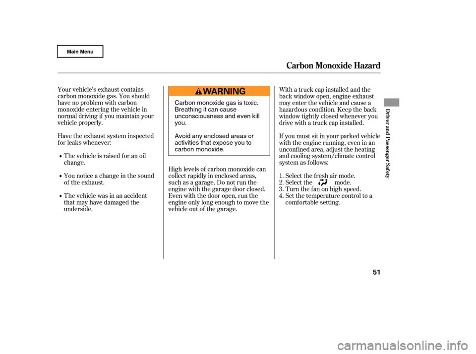 HONDA RIDGELINE 2006 1.G Owners Manual Your vehicle’s exhaust contains
carbon monoxide gas. You should
have no problem with carbon
monoxide entering the vehicle in
normal driving if you maintain your
vehicle properly.High levels of carbo