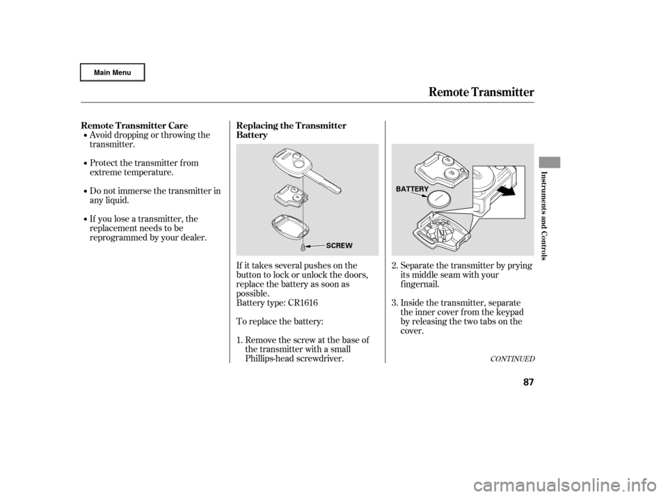 HONDA RIDGELINE 2006 1.G Owners Manual Avoid dropping or throwing the
transmitter.
Protect the transmitter from
extreme temperature.
Do not immerse the transmitter in
any liquid.
If you lose a transmitter, the
replacement needs to be
repro