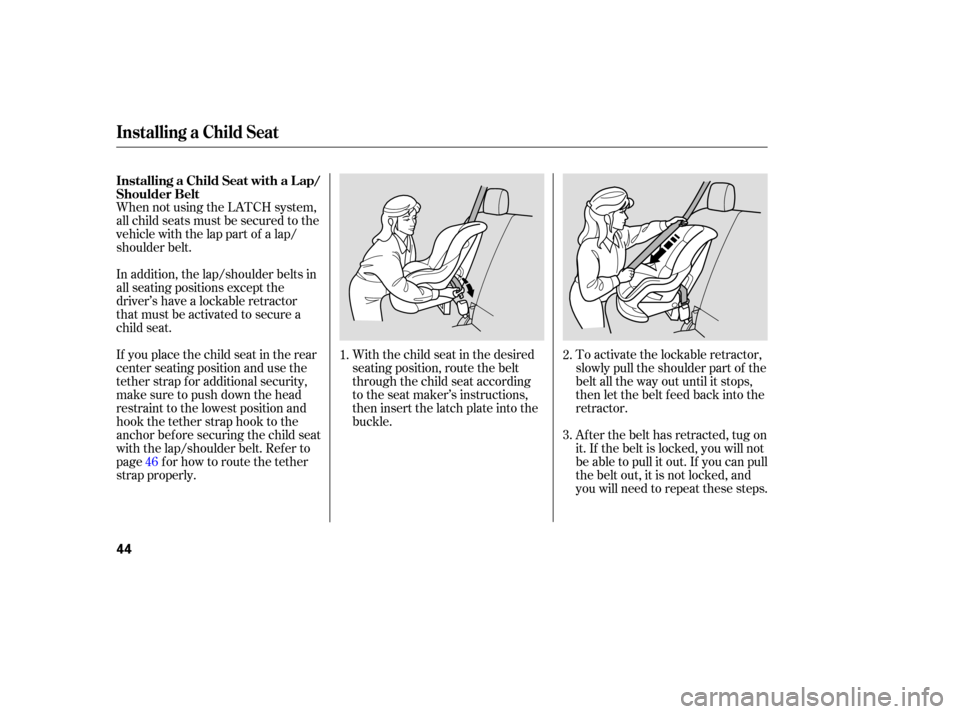 HONDA RIDGELINE 2007 1.G Owners Manual When not using  the LATCH  system,
all  child  seats  must be secured  to the
vehicle  with the lap part  of a lap/
shoulder  belt.
With the child  seat in the  desired
seating  position,  route the b