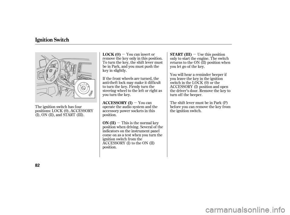 HONDA RIDGELINE 2007 1.G Owners Manual µµ
µ µ
The ignition switch has f our
positions: LOCK (0), ACCESSORY
(I), ON (II), and START (III). You can insert or
remove the key only in this position.
To turn the key, the shift lever must