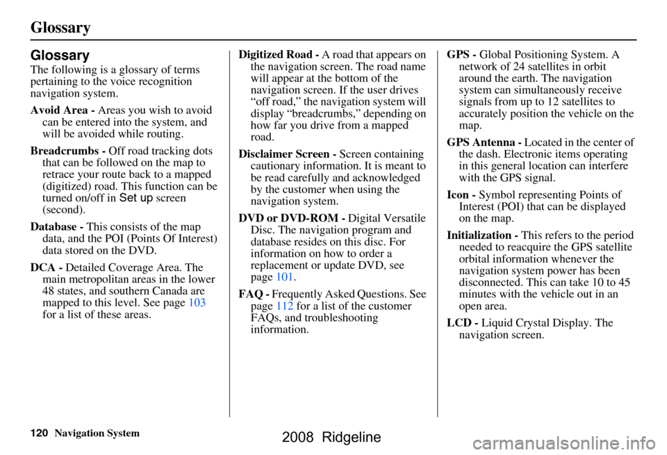 HONDA RIDGELINE 2008 1.G Navigation Manual 120Navigation System
Glossary
Glossary
The following is a glossary of terms  
pertaining to the voice recognition 
navigation system. 
Avoid Area - Areas you wish to avoid 
can be entered into the sys