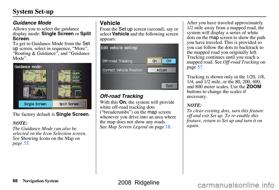 HONDA RIDGELINE 2008 1.G Navigation Manual 88Navigation System
System Set-up
Guidance Mode
Allows you to select the guidance 
display mode:  Single Screen  or Split 
Screen .
To get to Guidance Mode from the  Set 
up  screen, select in sequenc