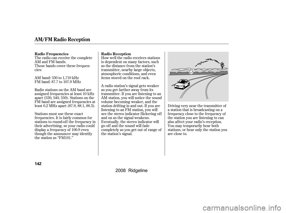 HONDA RIDGELINE 2008 1.G Owners Manual The radio can receive the complete
AM and FM bands.
Those bands cover these f requen-
cies:
AM band: 530 to 1,710 kHz
FM band: 87.7 to 107.9 MHz
Radio stations on the AM band are
assigned f requ HONDA RIDGELINE 2008 1.G Owners Manual The radio can receive the complete
AM and FM bands.
Those bands cover these f requen-
cies:
AM band: 530 to 1,710 kHz
FM band: 87.7 to 107.9 MHz
Radio stations on the AM band are
assigned f requ