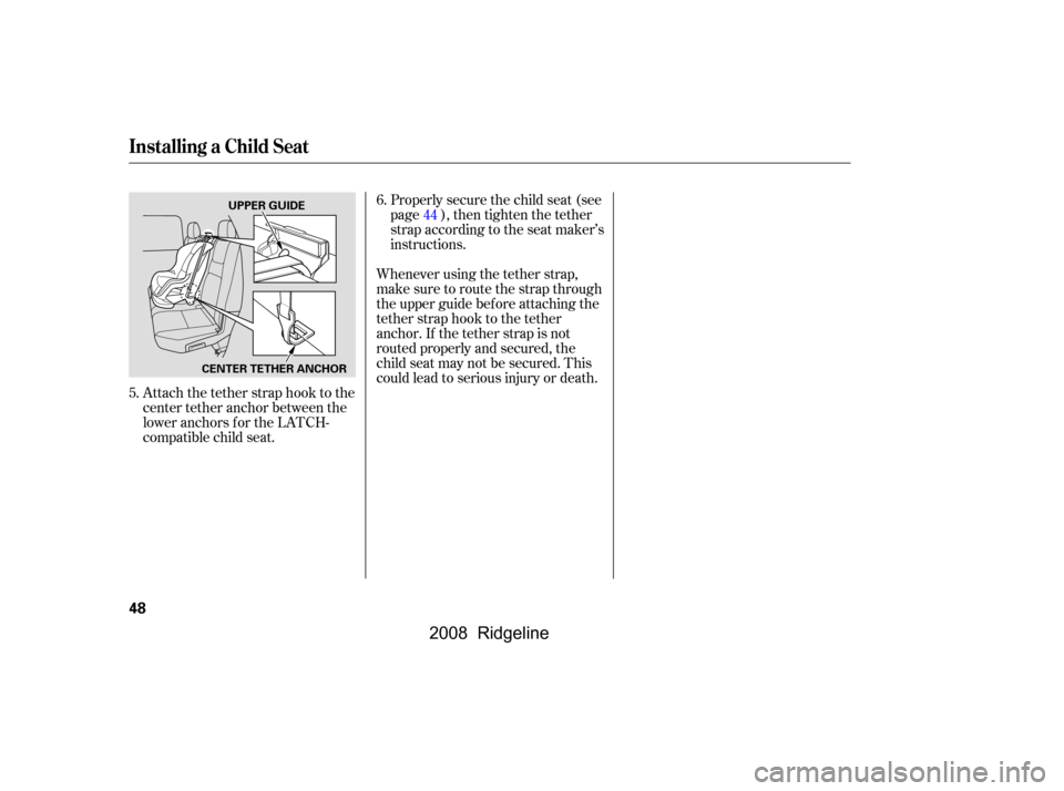 HONDA RIDGELINE 2008 1.G Owners Manual Attach the tether strap hook to the 
center tether anchor between the
loweranchorsfortheLATCH- 
compatible child seat.Properlysecurethechildseat(see
page ), then tighten the tether
strap according to 