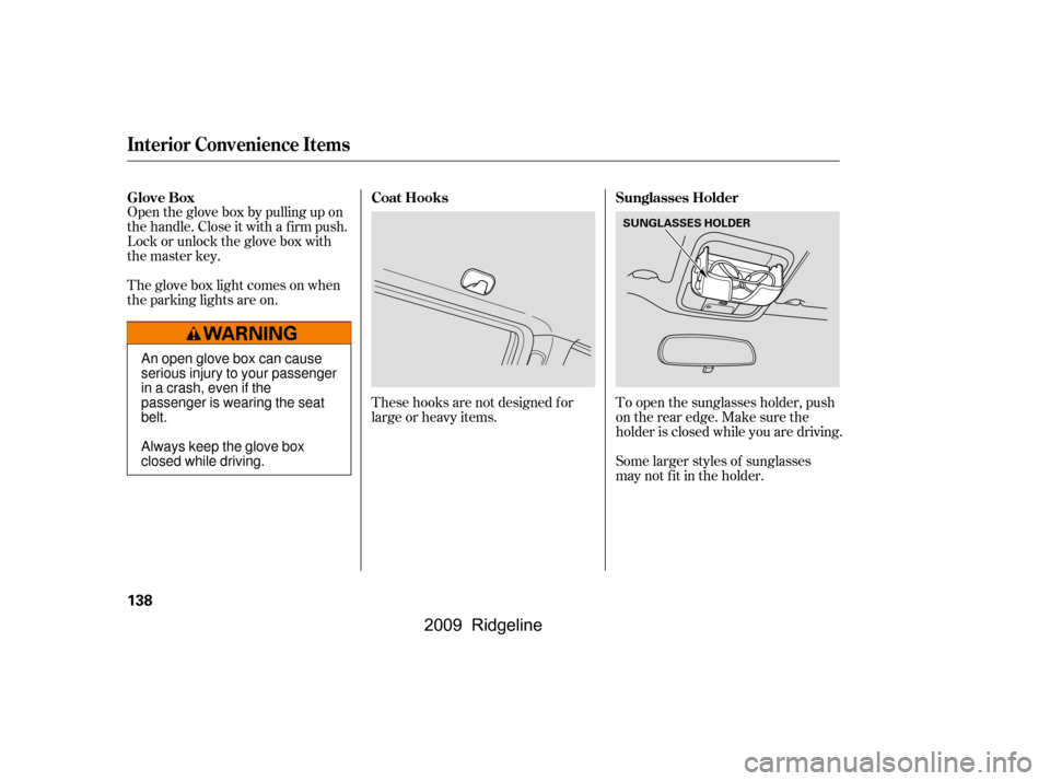 HONDA RIDGELINE 2009 1.G Owners Manual The glove box light comes on when 
the parking lights are on.
Some larger styles of sunglasses
may not f it in the holder.
These hooks are not designed f or
large or heavy items.
To open the sunglasse
