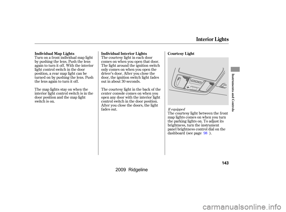 HONDA RIDGELINE 2009 1.G Owners Manual Turn on a f ront individual map light 
by pushing the lens. Push the lens
again to turn it off. With the interior
light control switch in the door
position, a rear map light can be
turned on by pushin