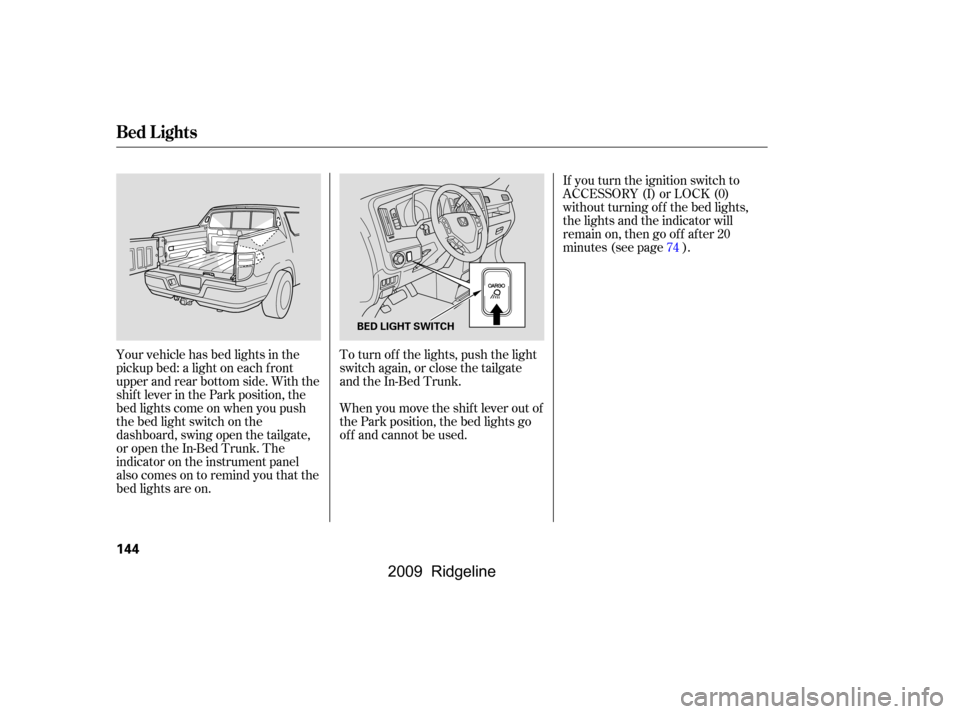 HONDA RIDGELINE 2009 1.G Owners Manual If you turn the ignition switch to 
ACCESSORY (I) or LOCK (0)
without turning of f the bed lights,
the lights and the indicator will
remain on, then go of f af ter 20
minutes (see page ).
Your vehicle