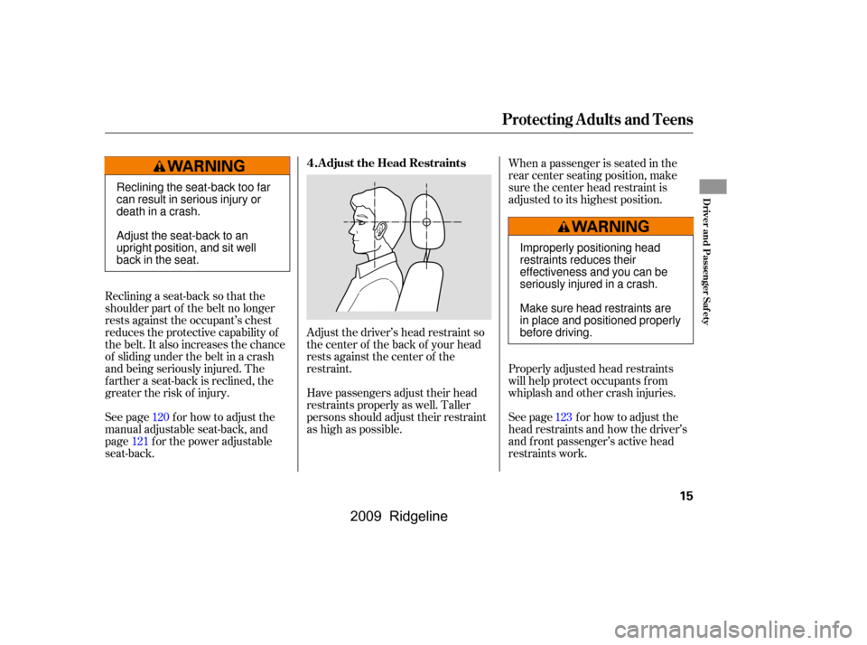 HONDA RIDGELINE 2009 1.G Owners Manual Adjust the driver’s head restraint so 
the center of the back of your head
rests against the center of the
restraint.
Reclining a seat-back so that the
shoulder part of the belt no longer
rests agai