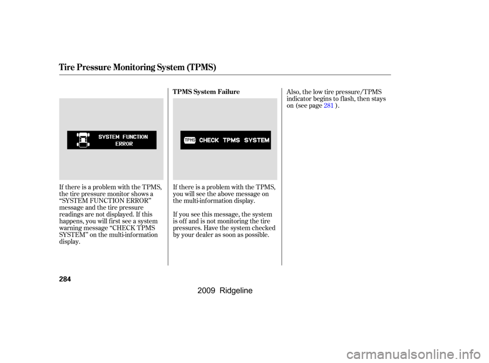 HONDA RIDGELINE 2009 1.G Owners Manual If there is a problem with the TPMS, 
thetirepressuremonitorshowsa
‘‘SYSTEM FUNCTION ERROR’’
message and the tire pressure
readings are not displayed. If this
happens, you will f irst see a sy