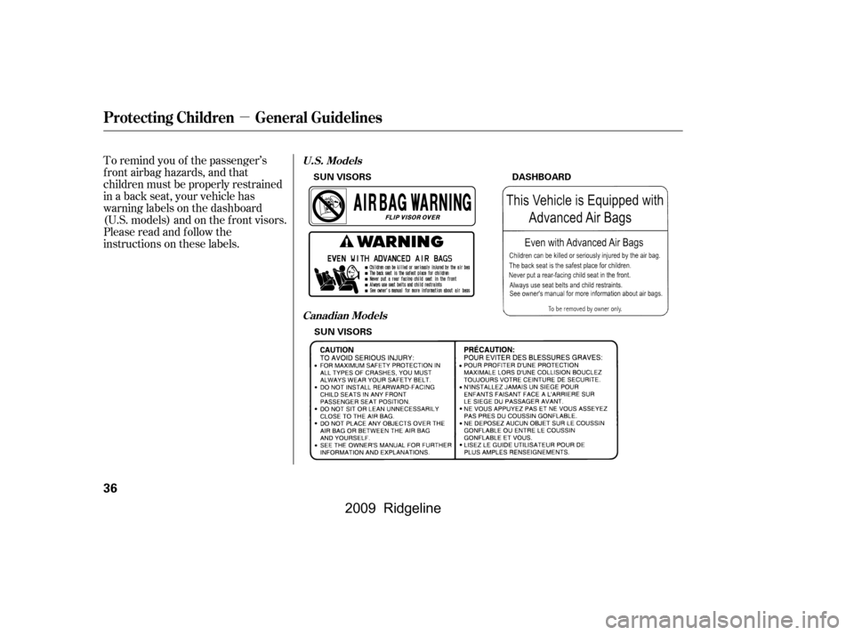 HONDA RIDGELINE 2009 1.G Owners Manual µ
To remind you of the passenger’s 
f ront airbag hazards, and that
children must be properly restrained
in a back seat, your vehicle has
warninglabelsonthedashboard
(U.S. models) and on the f ron