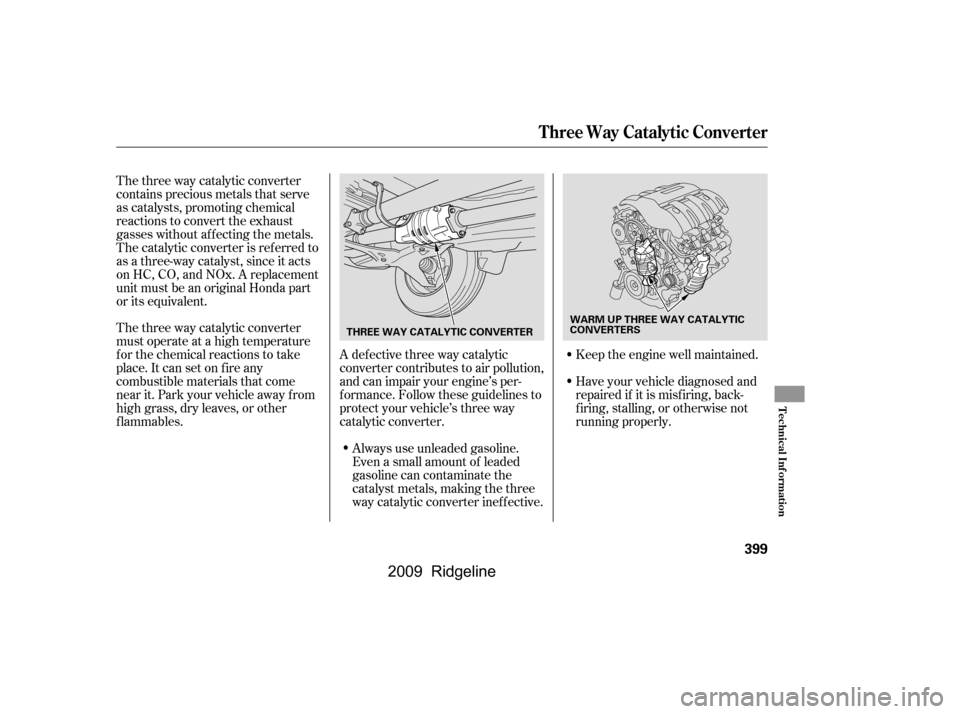 HONDA RIDGELINE 2009 1.G Owners Manual The three way catalytic converter 
must operate at a high temperature
for the chemical reactions to take
place. It can set on f ire any
combustible materials that come
near it. Park your vehicle away 