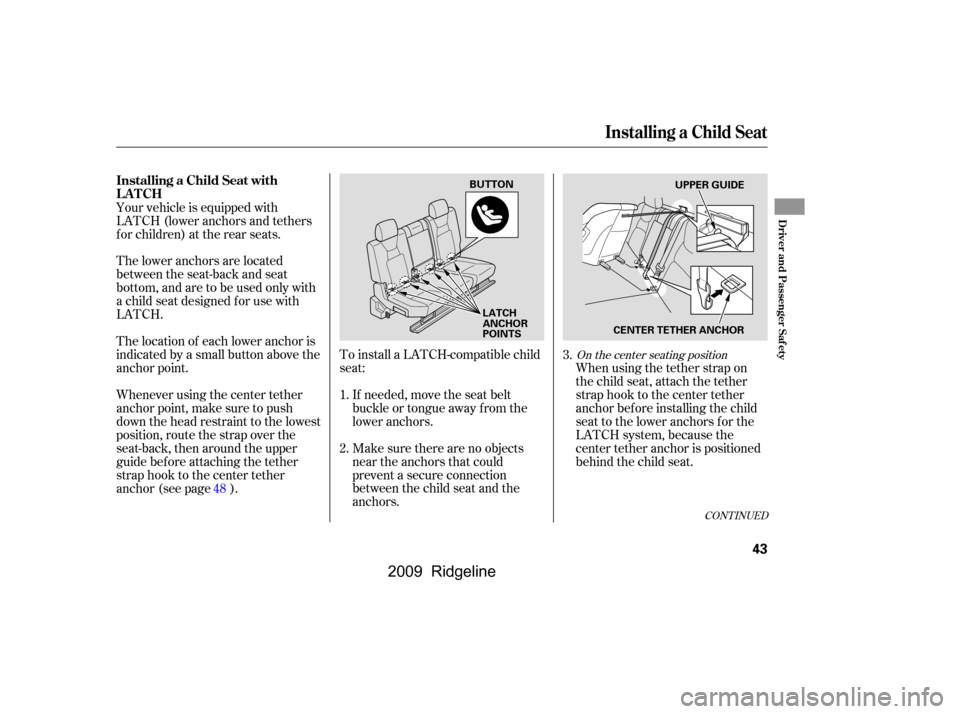 HONDA RIDGELINE 2009 1.G Owners Manual To install a LATCH-compatible child 
seat:Make sure there are no objects
near the anchors that could
prevent a secure connection
between the child seat and the
anchors. When using the tether strap on
