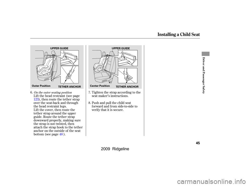HONDA RIDGELINE 2009 1.G Owners Manual 
Lif t the head restraint (see page), then route the tether strap
over the seat-back and through
the head restraint legs.
Lift the cover, then route the
tether strap around the upper
guide. Route the 