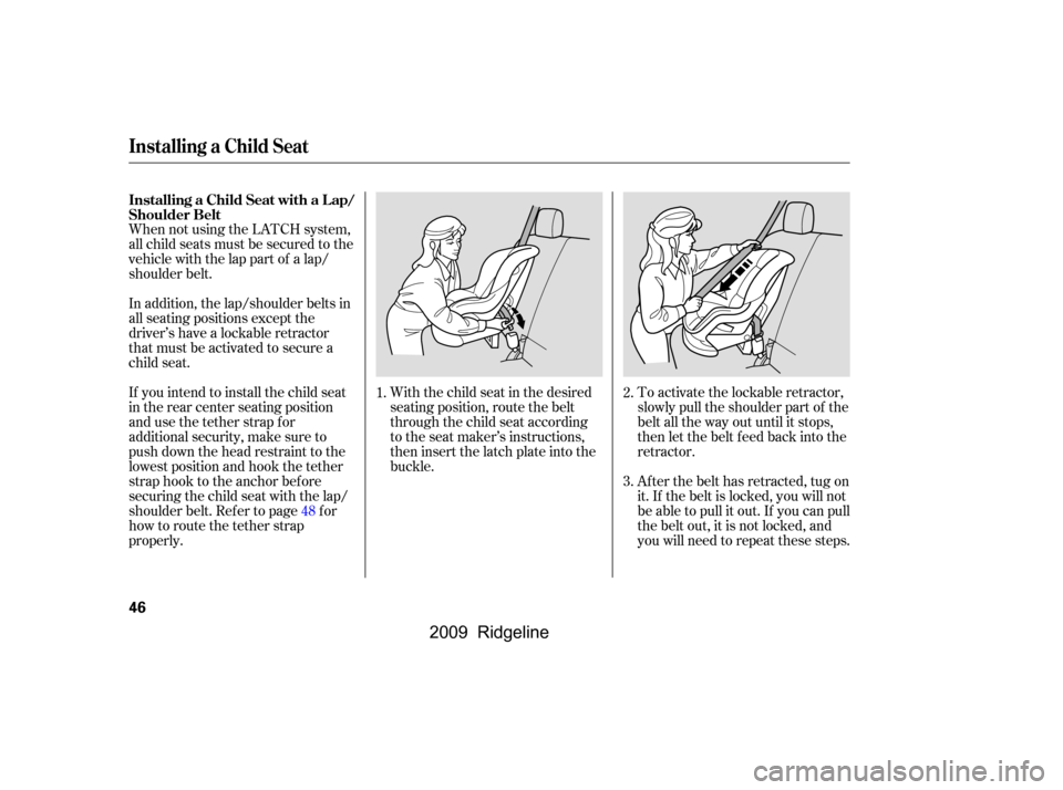 HONDA RIDGELINE 2009 1.G Owners Manual When not using the LATCH system, 
all child seats must be secured to the
vehicle with the lap part of a lap/
shoulder belt.With the child seat in the desired
seating position, route the belt
through t