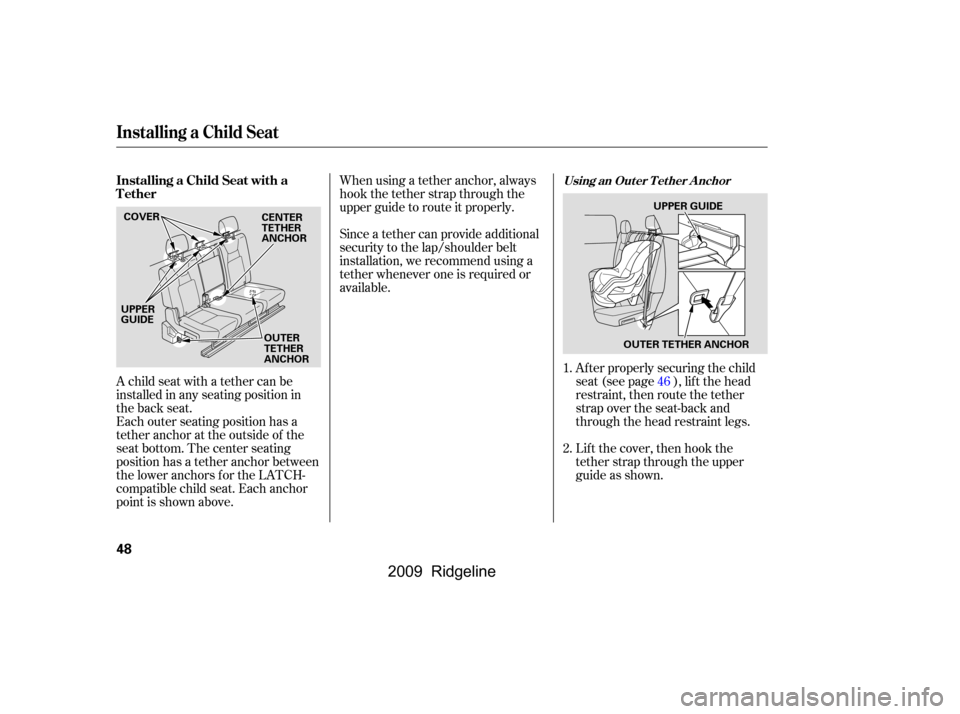 HONDA RIDGELINE 2009 1.G Owners Manual When using a tether anchor, always 
hook the tether strap through the
upper guide to route it properly. 
Since a tether can provide additional 
security to the lap/shoulder belt
installation, we recom