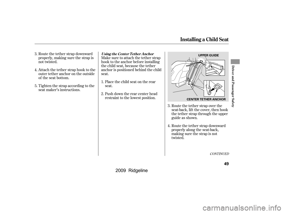 HONDA RIDGELINE 2009 1.G Owners Manual Route the tether strap downward 
properly, making sure the strap is
not twisted. 
Attach the tether strap hook to the 
outertetheranchorontheoutside
of the seat bottom.Make sure to attach the tether s