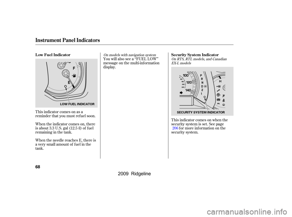 HONDA RIDGELINE 2009 1.G Owners Manual This indicator comes on as a 
reminder that you must ref uel soon. 
When the indicator comes on, there 
is about 3.3 U.S. gal (12.5
)of fuel
remaining in the tank. 
When the needle reaches E, there is