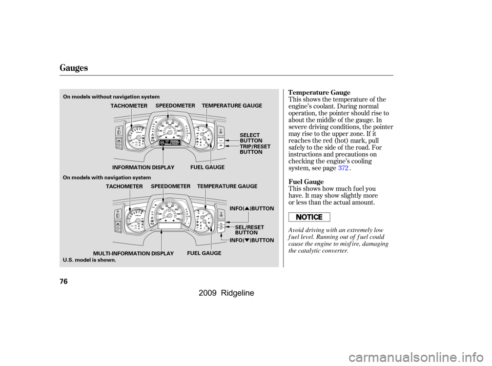 HONDA RIDGELINE 2009 1.G Owners Manual Û 
Ý
This shows the temperature of the 
engine’s coolant. During normal
operation, the pointer should rise to
about the middle of the gauge. In
severe driving conditions, the pointer
may rise to