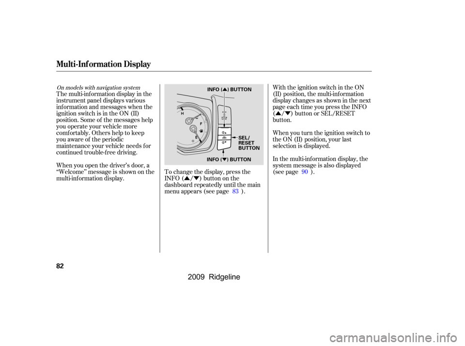 HONDA RIDGELINE 2009 1.G Owners Manual ÛÝ
ÛÝ
Ý Û
With the ignition switch in the ON 
(II) position, the multi-inf ormation
display changes as shown in the next
page each time you press the INFO
( / ) button or SEL/RESET
button.