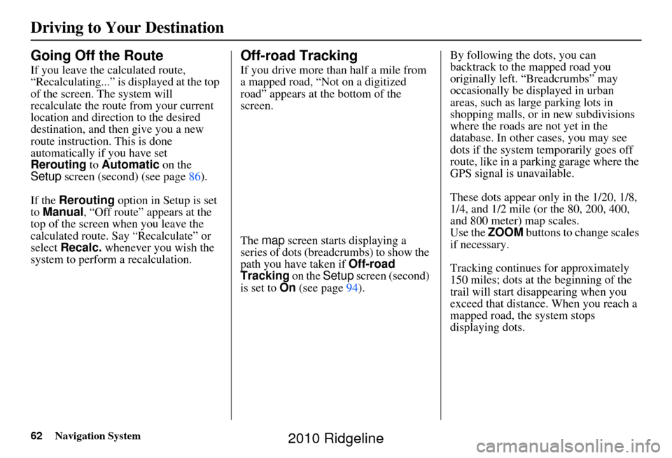 HONDA RIDGELINE 2010 1.G Navigation Manual 62Navigation System
Driving to Your Destination
Going Off the Route
If you leave the calculated route, 
“Recalculating...” is displayed at the top 
of the screen. The system will 
recalculate the 