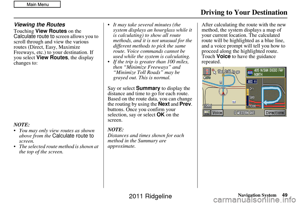 HONDA RIDGELINE 2011 1.G Navigation Manual Navigation System49
Viewing the Routes
Touching View Routes  on the 
Calculate route to  screen allows you to 
scroll through and view the various 
routes (Direct, Easy, Maximize 
Freeways, etc.) to y