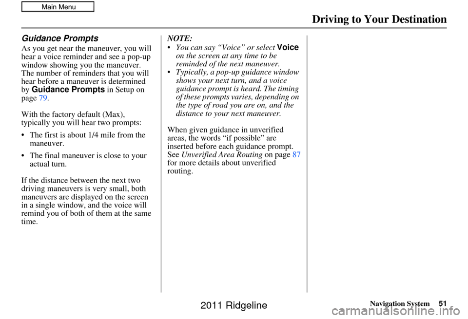 HONDA RIDGELINE 2011 1.G Navigation Manual Navigation System51
Guidance Prompts
As you get near the maneuver, you will 
hear a voice reminder and see a pop-up 
window showing you the maneuver. 
The number of reminders that you will 
hear befor