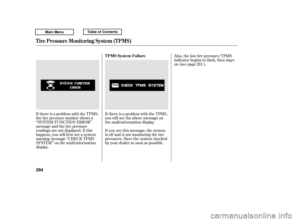 HONDA RIDGELINE 2011 1.G Owners Manual If there is a problem with the TPMS, 
thetirepressuremonitorshowsa
‘‘SYSTEM FUNCTION ERROR’’
message and the tire pressure
readings are not displayed. If this
happens, you will f irst see a sy