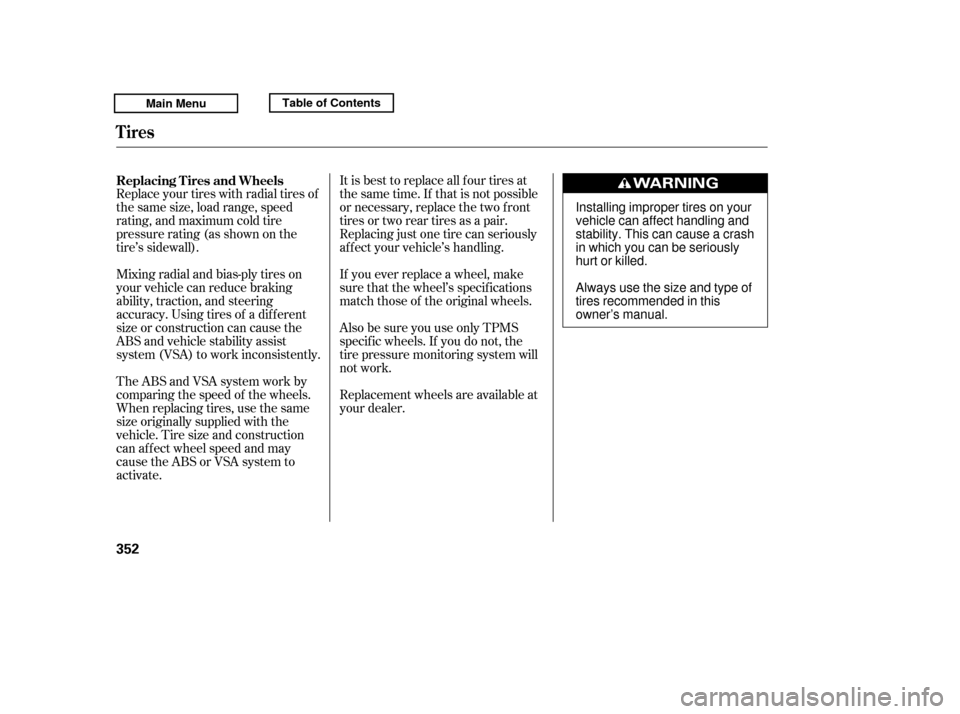 HONDA RIDGELINE 2011 1.G Owners Manual It is best to replace all f our tires at
thesametime.If thatisnotpossible
or necessary, replace the two f ront
tires or two rear tires as a pair.
Replacing just one tire can seriously
af f ect your v HONDA RIDGELINE 2011 1.G Owners Manual It is best to replace all f our tires at
thesametime.If thatisnotpossible
or necessary, replace the two f ront
tires or two rear tires as a pair.
Replacing just one tire can seriously
af f ect your v