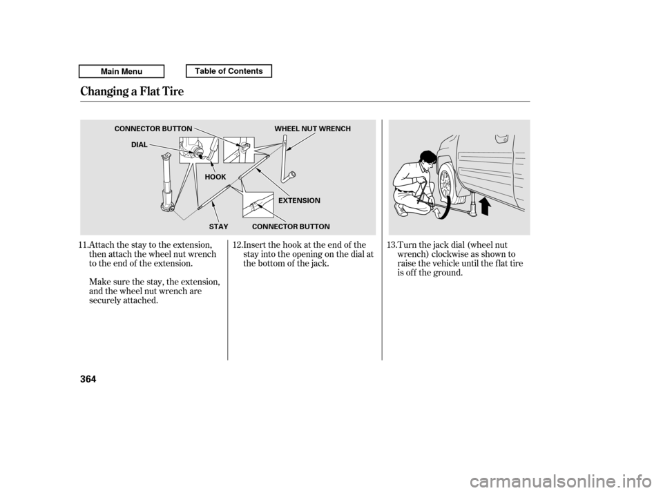 HONDA RIDGELINE 2011 1.G Owners Manual Attach the stay to the extension, 
then attach the wheel nut wrench
to the end of the extension.Turn the jack dial (wheel nut
wrench) clockwise as shown to
raise the vehicle until the f lat tire
is of