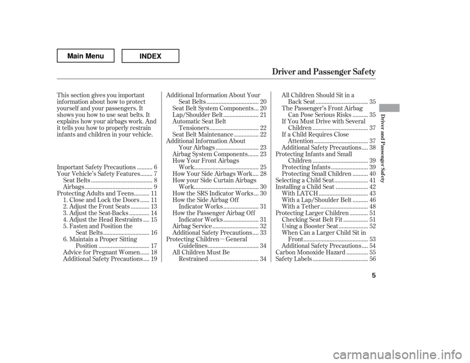HONDA RIDGELINE 2012 1.G Owners Manual µ
This section gives you important 
inf ormation about how to protect
yourself and your passengers. It
shows you how to use seat belts. It
explains how your airbags work. And
it tells you how to pro