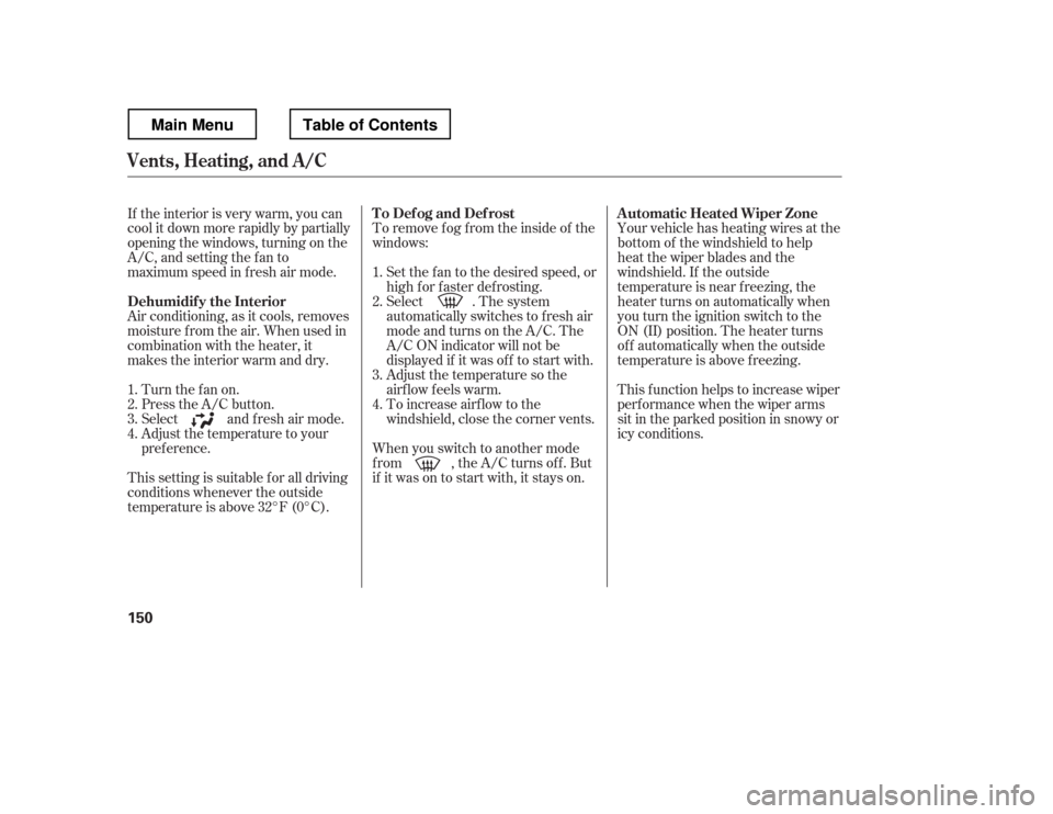 HONDA RIDGELINE 2012 1.G Owners Manual To remove f og f rom the inside of the 
windows:
Air conditioning, as it cools, removes
moisture from the air. When used in 
combination with the heater, it
makes the interior warm and dry. 
This sett