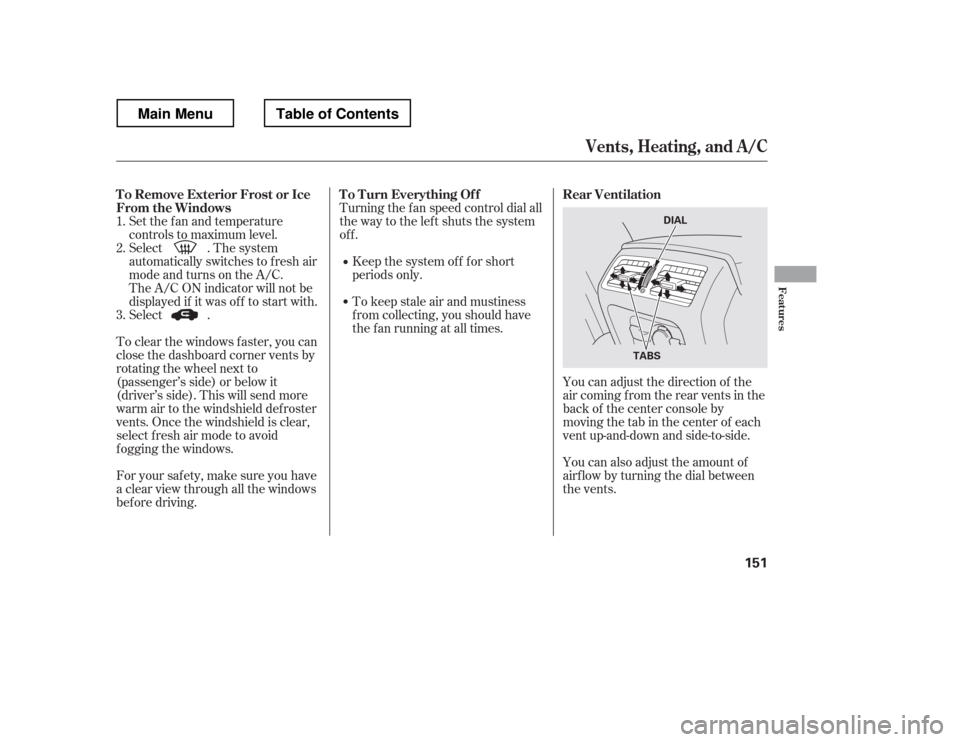 HONDA RIDGELINE 2012 1.G Owners Manual Set the f an and temperature 
controls to maximum level.
Select . The system
automatically switches to f resh air
mode and turns on the A/C.
The A/C ON indicator will not be
displayed if it was of f t