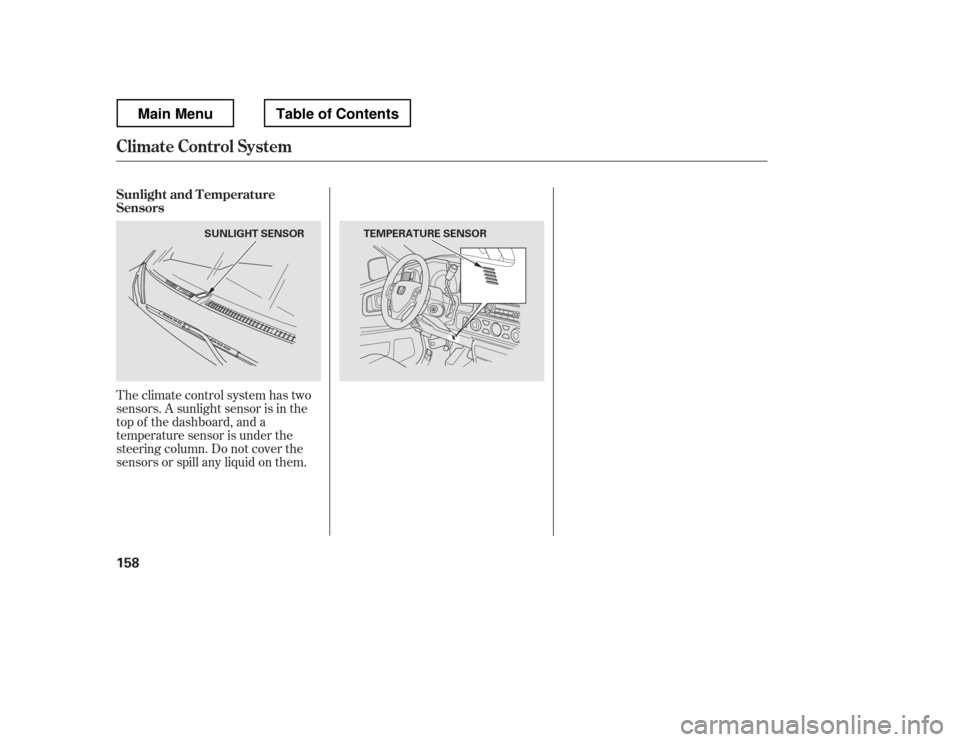 HONDA RIDGELINE 2012 1.G Owners Manual Theclimatecontrolsystemhastwo 
sensors. A sunlight sensor is in the 
top of the dashboard, and a 
temperature sensor is under the
steering column. Do not cover the
sensors or spill any liquid on them.